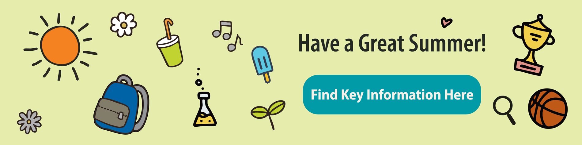 <p class="slider-title">Have a Great Summer! Find Key Information Here</p><div class="banner-line"></div><p class="slider-subtitle">Looking for year-end or back-to-school information? Start here.</p> <a style="pointer-events:all" class=AEBannerMoreLink href="https://cbe.ab.ca/news-centre/Pages/Have-a-Great-Summer-Find-Key-Information-Here.aspx">Read More</a>